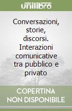 Conversazioni, storie, discorsi. Interazioni comunicative tra pubblico e privato libro