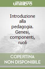 Introduzione alla pedagogia. Genesi, componenti, ruoli libro