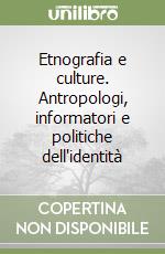 Etnografia e culture. Antropologi, informatori e politiche dell'identità libro