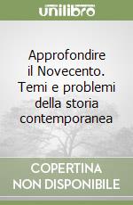 Approfondire il Novecento. Temi e problemi della storia contemporanea libro