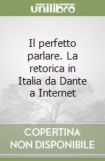 Il perfetto parlare. La retorica in Italia da Dante a Internet libro