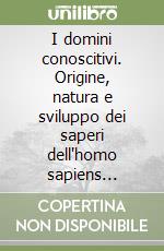 I domini conoscitivi. Origine, natura e sviluppo dei saperi dell'homo sapiens sapiens libro