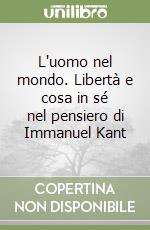 L'uomo nel mondo. Libertà e cosa in sé nel pensiero di Immanuel Kant