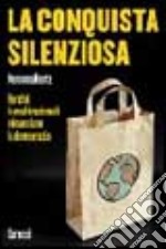 La conquista silenziosa. Perché le multinazionali minacciano la democrazia libro