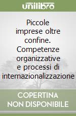 Piccole imprese oltre confine. Competenze organizzative e processi di internazionalizzazione libro