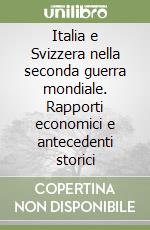 Italia e Svizzera nella seconda guerra mondiale. Rapporti economici e antecedenti storici libro