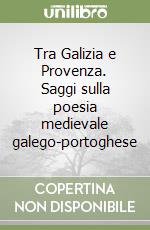 Tra Galizia e Provenza. Saggi sulla poesia medievale galego-portoghese libro