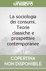 La sociologia dei consumi. Teorie classiche e prospettive contemporanee libro