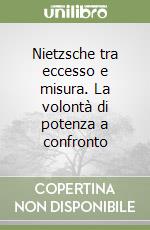 Nietzsche tra eccesso e misura. La volontà di potenza a confronto libro