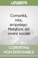 Comunità, rete, arcipelago. Metafore del vivere sociale libro