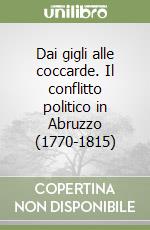 Dai gigli alle coccarde. Il conflitto politico in Abruzzo (1770-1815) libro