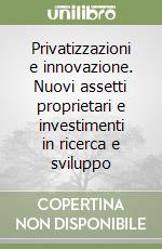 Privatizzazioni e innovazione. Nuovi assetti proprietari e investimenti in ricerca e sviluppo