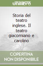 Storia del teatro inglese. Il teatro giacomiano e carolino libro