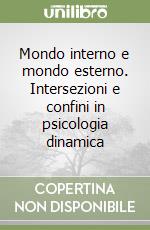 Mondo interno e mondo esterno. Intersezioni e confini in psicologia dinamica libro