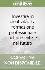 Investire in creatività. La formazione professionale nel presente e nel futuro libro