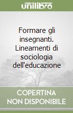 Formare gli insegnanti. Lineamenti di sociologia dell'educazione libro