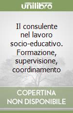 Il consulente nel lavoro socio-educativo. Formazione, supervisione, coordinamento libro