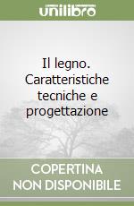 Il legno. Caratteristiche tecniche e progettazione libro