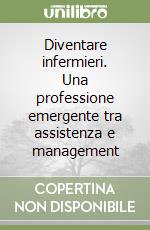 Diventare infermieri. Una professione emergente tra assistenza e management libro