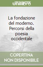 La fondazione del moderno. Percorsi della poesia occidentale libro