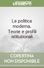 La politica moderna. Teorie e profili istituzionali libro
