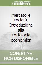 Mercato e società. Introduzione alla sociologia economica libro