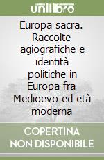 Europa sacra. Raccolte agiografiche e identità politiche in Europa fra Medioevo ed età moderna libro