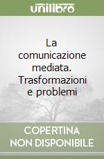 La comunicazione mediata. Trasformazioni e problemi