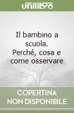 Il bambino a scuola. Perché, cosa e come osservare libro