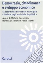 Democrazia, cittadinanza e sviluppo economico. La costruzione del welfare municipale a Modena negli anni della Repubblica libro