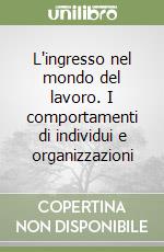 L'ingresso nel mondo del lavoro. I comportamenti di individui e organizzazioni libro