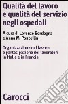 Qualità del lavoro e qualità del servizio negli ospedali. Organizzazione del lavoro e partecipazione dei lavoratori in Italia e in Francia libro