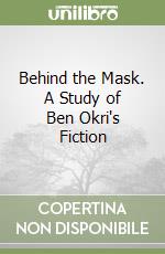 Behind the Mask. A Study of Ben Okri's Fiction