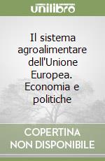 Il sistema agroalimentare dell'Unione Europea. Economia e politiche libro