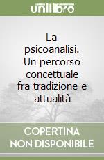 La psicoanalisi. Un percorso concettuale fra tradizione e attualità libro