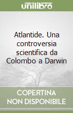 Atlantide. Una controversia scientifica da Colombo a Darwin