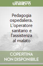 Pedagogia ospedaliera. L'operatore sanitario e l'assistenza al malato libro