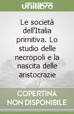 Le società dell'Italia primitiva. Lo studio delle necropoli e la nascita delle aristocrazie libro