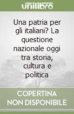 Una patria per gli italiani? La questione nazionale oggi tra storia, cultura e politica libro