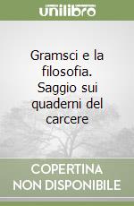 Gramsci e la filosofia. Saggio sui quaderni del carcere libro