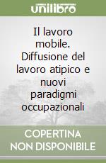 Il lavoro mobile. Diffusione del lavoro atipico e nuovi paradigmi occupazionali