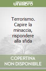 Terrorismo. Capire la minaccia, rispondere alla sfida