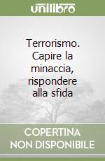 Terrorismo. Capire la minaccia, rispondere alla sfida libro