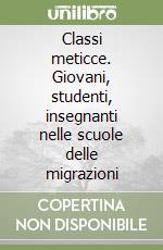 Classi meticce. Giovani, studenti, insegnanti nelle scuole delle migrazioni libro