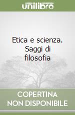 Etica e scienza. Saggi di filosofia libro