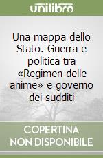 Una mappa dello Stato. Guerra e politica tra «Regimen delle anime» e governo dei sudditi libro