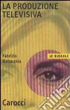 La produzione televisiva libro di Battocchio Fabrizio