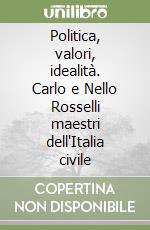 Politica, valori, idealità. Carlo e Nello Rosselli maestri dell'Italia civile libro