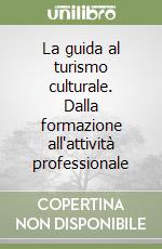 La guida al turismo culturale. Dalla formazione all'attività professionale