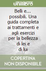 Belli e... possibili. Una guida completa ai trattamenti e agli esercizi per la bellezza di lei e di lui